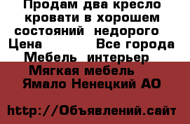 Продам два кресло кровати в хорошем состояний  недорого › Цена ­ 3 000 - Все города Мебель, интерьер » Мягкая мебель   . Ямало-Ненецкий АО